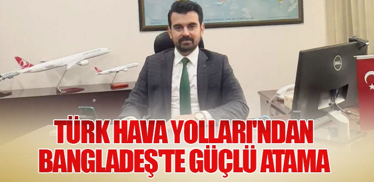 Türk Hava Yolları'ndan Bangladeş'te Güçlü Atama