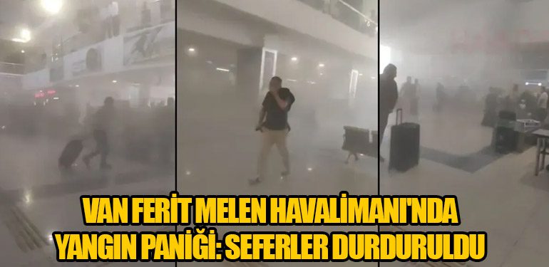 Van Ferit Melen Havalimanı'nda Yangın Paniği: Seferler Durduruldu