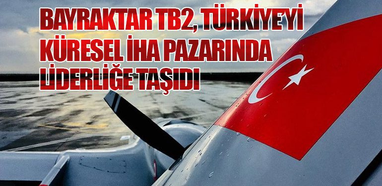 Bayraktar TB2, Türkiye’yi Küresel İHA Pazarında Liderliğe Taşıdı