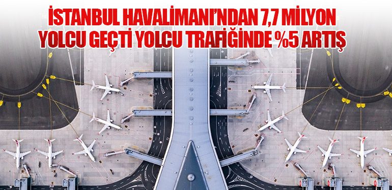 İstanbul Havalimanı’ndan 7,7 Milyon Yolcu Geçti Yolcu Trafiğinde %5 Artış