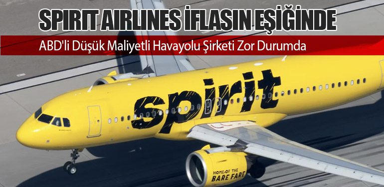 Spirit Airlines İflasın Eşiğinde: ABD'li Düşük Maliyetli Havayolu Şirketi Zor Durumda