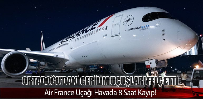 Ortadoğu'daki Gerilim Uçuşları Felç Etti: Air France Uçağı Havada 8 Saat Kayıp!