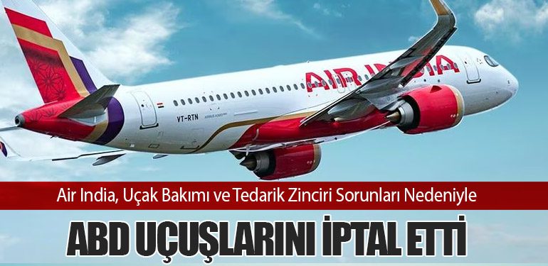 Air India, Uçak Bakımı ve Tedarik Zinciri Sorunları Nedeniyle ABD Uçuşlarını İptal Etti