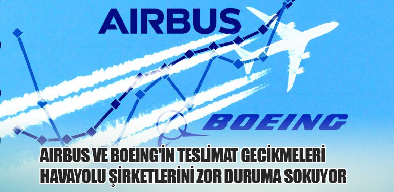 Airbus ve Boeing'in Teslimat Gecikmeleri Havayolu Şirketlerini Zor Duruma Sokuyor