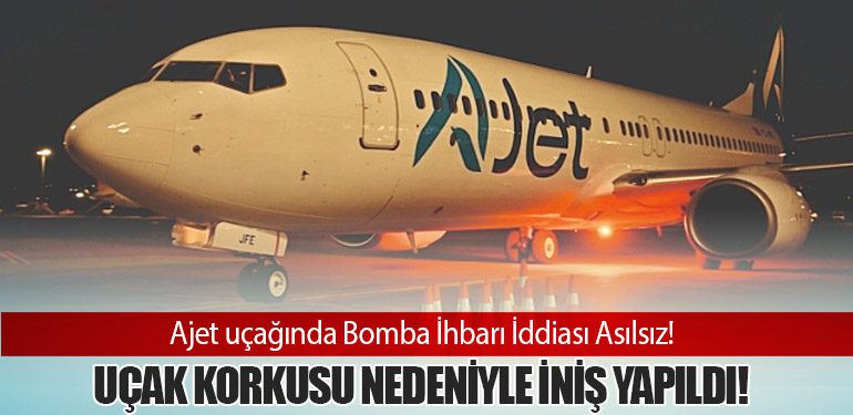 Ajet uçağında Bomba İhbarı İddiası Asılsız! Uçak Korkusu Nedeniyle İniş Yapıldı!