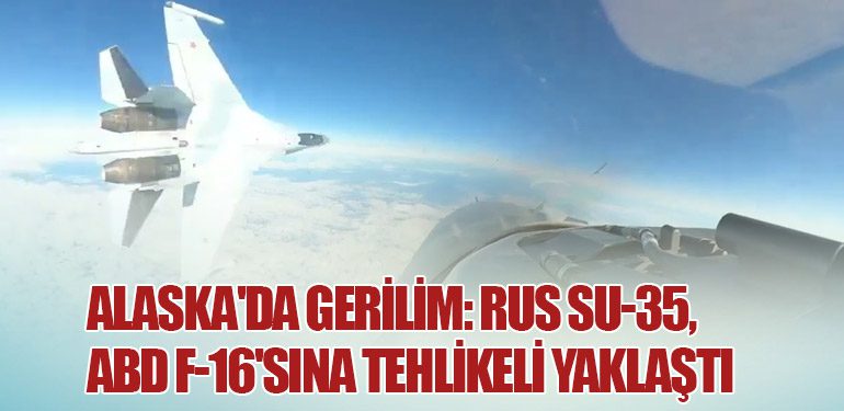 Alaska'da Gerilim: Rus Su-35, ABD F-16'sına Tehlikeli Yaklaştı