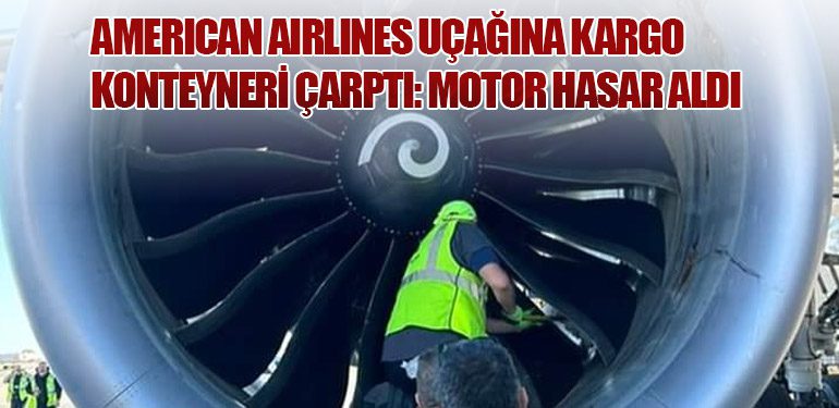 American Airlines Uçağına Kargo Konteyneri Çarptı: Motor Hasar Aldı