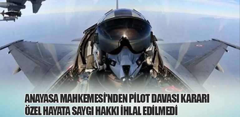 Anayasa Mahkemesi'nden Pilot Davası Kararı: Özel Hayata Saygı Hakkı İhlal Edilmedi