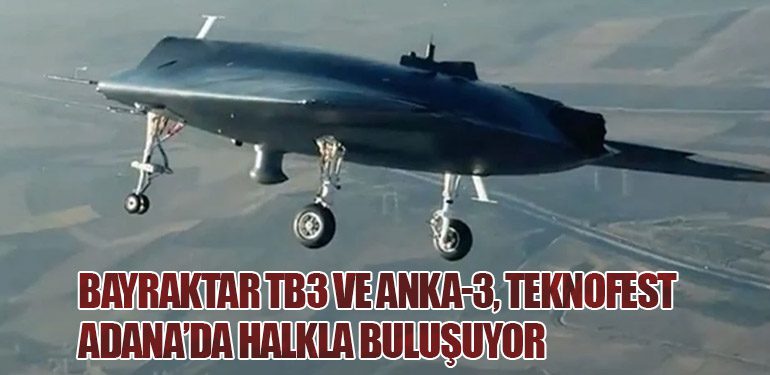 Bayraktar TB3 ve ANKA-3, TEKNOFEST Adana’da Halkla Buluşuyor