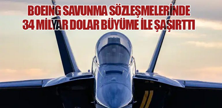 Boeing Savunma Sözleşmelerinde 34 Milyar Dolar Büyüme ile Şaşırttı