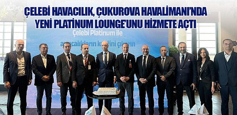 Çelebi Havacılık, Çukurova Havalimanı’nda Yeni Platinum Lounge’unu Hizmete Açtı