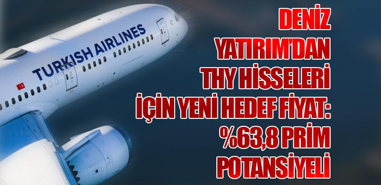 Deniz Yatırım’dan THY Hisseleri İçin Yeni Hedef Fiyat: %63,8 Prim Potansiyeli