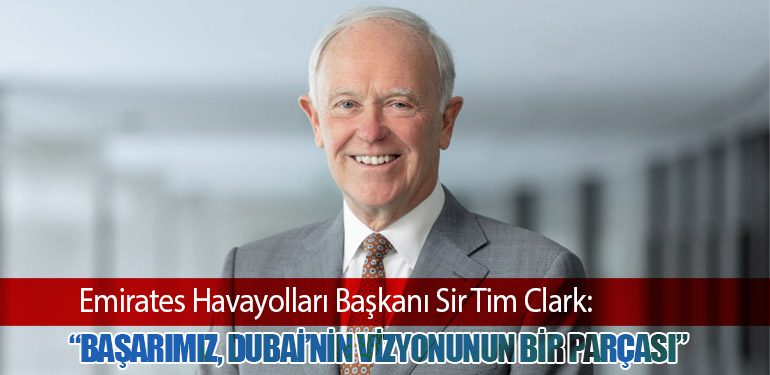 Emirates Havayolları Başkanı Sir Tim Clark: “Başarımız, Dubai’nin Vizyonunun Bir Parçası”