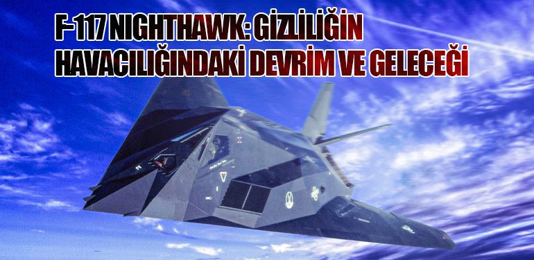 F-117 Nighthawk: Gizliliğin Havacılığındaki Devrim ve Geleceği