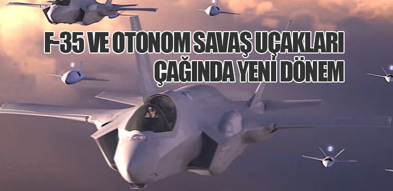 F-35 ve Otonom Savaş Uçakları Çağında Yeni Dönem