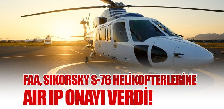 FAA, Sikorsky S-76 Helikopterlerine Air IP Onayı Verdi!