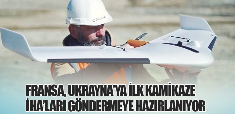 Fransa, Ukrayna’ya İlk Kamikaze İHA’ları Göndermeye Hazırlanıyor