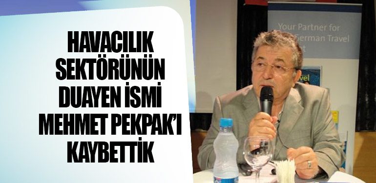 Havacılık Sektörünün Duayen İsmi Mehmet Pekpak’ı Kaybettik