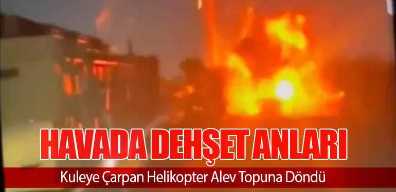 Havada Dehşet Anları: Kuleye Çarpan Helikopter Alev Topuna Döndü