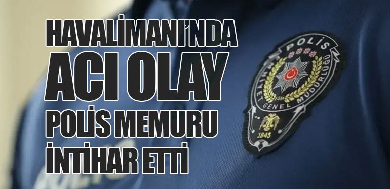 Havalimanı’nda Acı Olay: Polis Memuru İntihar Etti