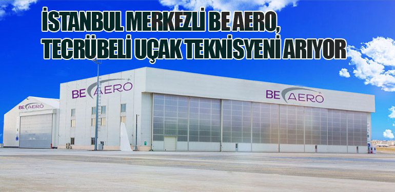 İstanbul Merkezli Be Aero, Tecrübeli Uçak Teknisyeni Arıyor