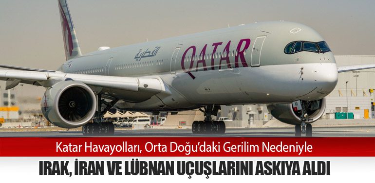 Katar Havayolları, Orta Doğu’daki Gerilim Nedeniyle Irak, İran ve Lübnan Uçuşlarını Askıya Aldı