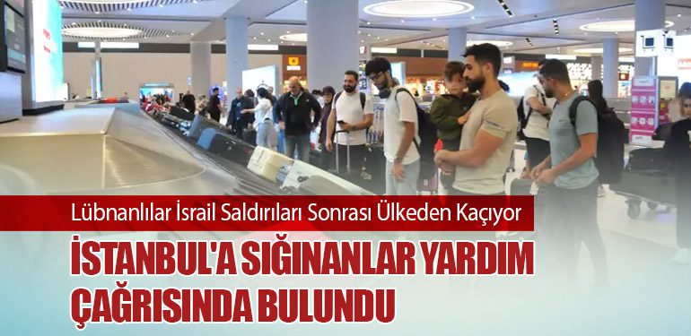 Lübnanlılar İsrail Saldırıları Sonrası Ülkeden Kaçıyor: İstanbul'a Sığınanlar Yardım Çağrısında Bulundu