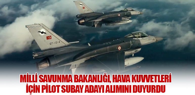 Milli Savunma Bakanlığı, Hava Kuvvetleri için Pilot Subay Adayı Alımını Duyurdu