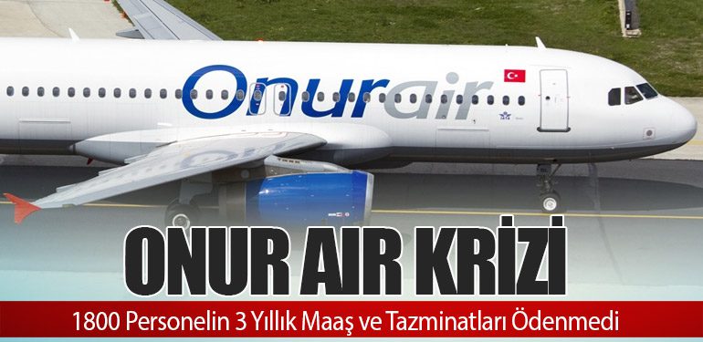 Onur Air Krizi: 1800 Personelin 3 Yıllık Maaş ve Tazminatları Ödenmedi