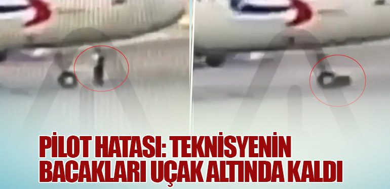 Pilot Hatası: Teknisyenin Bacakları Uçak Altında Kaldı