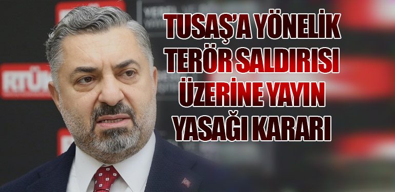 Radyo Televizyon Üst Kurulu’ndan (RTÜK) TUSAŞ’a Yönelik Terör Saldırısı Üzerine Yayın Yasağı Kararı