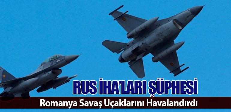 Rus İHA’ları Şüphesi: Romanya Savaş Uçaklarını Havalandırdı