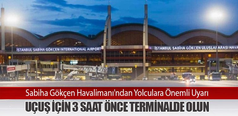 Sabiha Gökçen Havalimanı'ndan Yolculara Önemli Uyarı: Uçuş İçin 3 Saat Önce Terminalde Olun