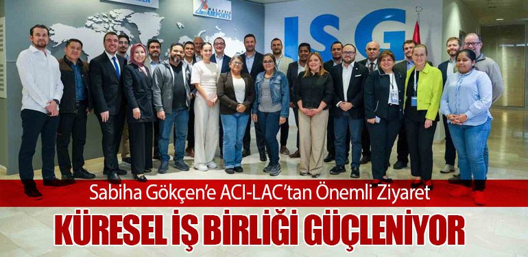 Sabiha Gökçen’e ACI-LAC’tan Önemli Ziyaret: Küresel İş Birliği Güçleniyor