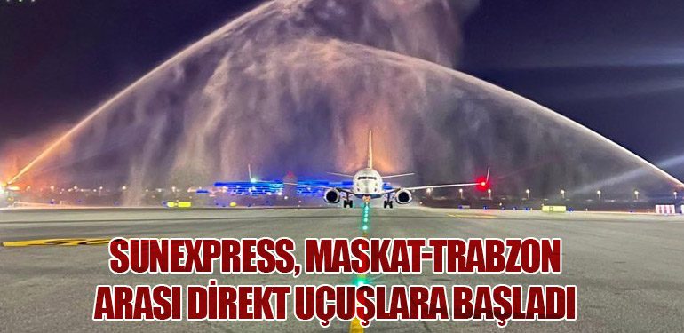 SunExpress, Maskat-Trabzon Arası Direkt Uçuşlara Başladı