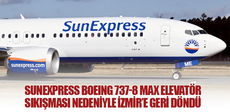 Sunexpress Boeing 737-8 MAX elevatör sıkışması nedeniyle İzmir’e geri döndü