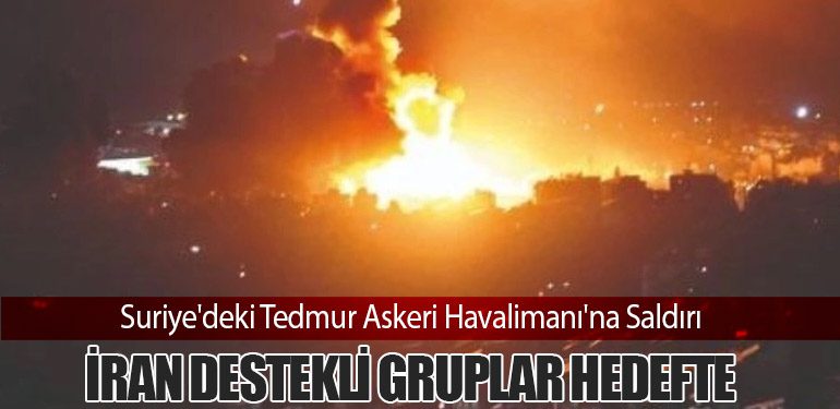 Suriye'deki Tedmur Askeri Havalimanı'na Saldırı: İran Destekli Gruplar Hedefte