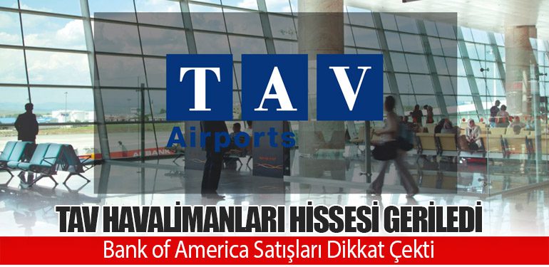 TAV Havalimanları Hissesi Geriledi: Bank of America Satışları Dikkat Çekti