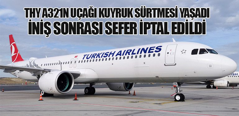 THY A321N Uçağı Kuyruk Sürtmesi Yaşadı: İniş Sonrası Sefer İptal Edildi