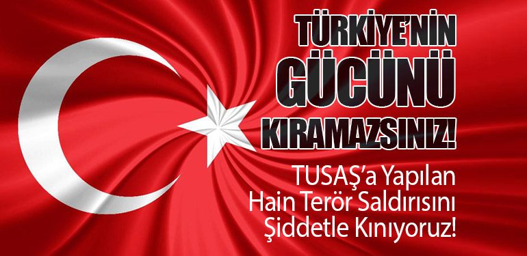 TUSAŞ’a Yapılan Hain Terör Saldırısını Şiddetle Kınıyoruz! Türkiye’nin Gücünü Kıramazsınız!