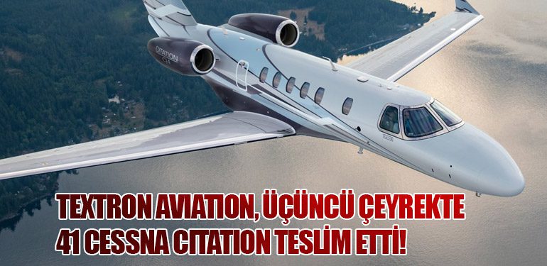 Textron Aviation, Üçüncü Çeyrekte 41 Cessna Citation Teslim Etti!