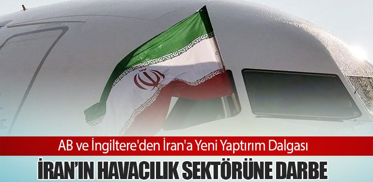 AB ve İngiltere'den İran'a Yeni Yaptırım Dalgası. İran’ın Havacılık Sektörüne Darbe