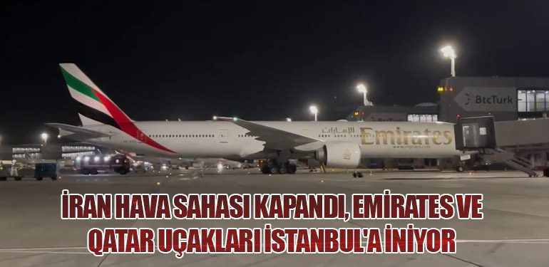 İran Hava Sahası Kapandı, Emirates ve Qatar Uçakları İstanbul'a İniyor