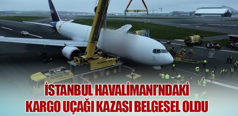 İstanbul Havalimanı’ndaki Kargo Uçağı Kazası Belgesel Oldu