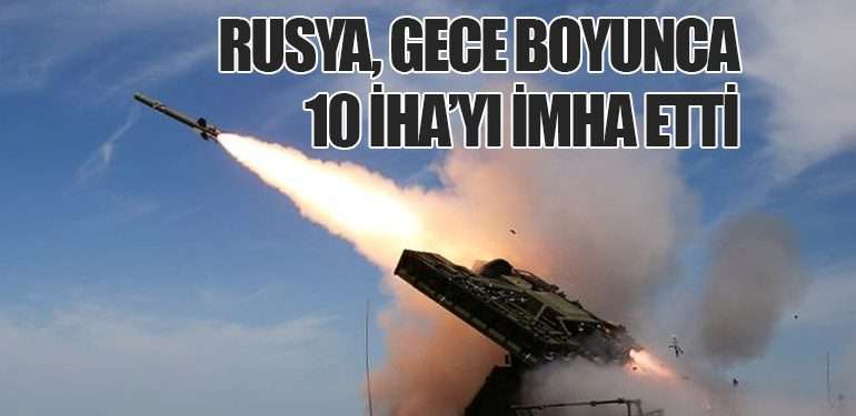 Rusya, Gece Boyunca 10 İHA’yı İmha Etti