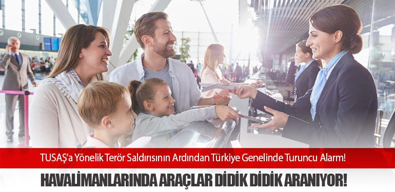 TUSAŞ’a Yönelik Terör Saldırısının Ardından Türkiye Genelinde Turuncu Alarm! Havalimanlarında Araçlar Didik Didik Aranıyor!