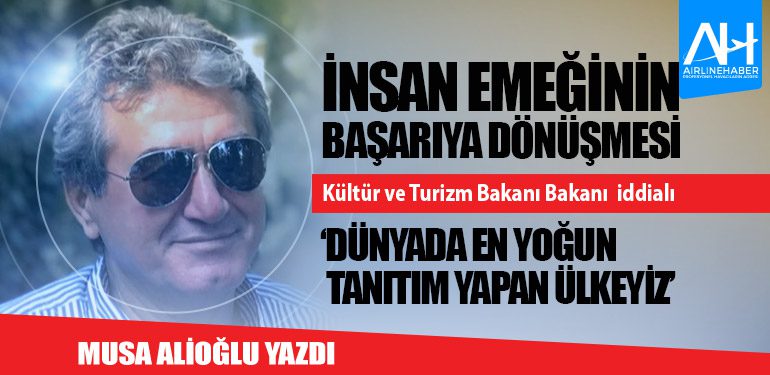 İnsan emeğinin başarıya dönüşmesi. Kültür ve Turizm Bakanı Bakanı  iddialı ‘Dünyada en yoğun tanıtım yapan ülkeyiz’