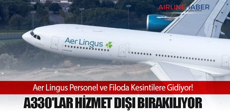 Aer Lingus Personel ve Filoda Kesintilere Gidiyor! A330'lar Hizmet Dışı Bırakılıyor