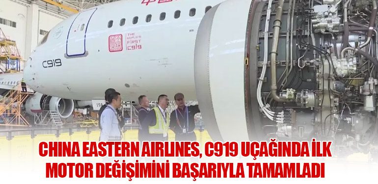 China Eastern Airlines, C919 Uçağında İlk Motor Değişimini Başarıyla Tamamladı