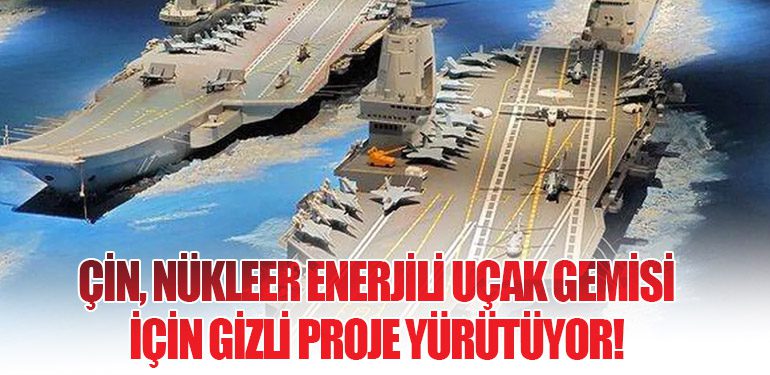 Çin, Nükleer Enerjili Uçak Gemisi İçin Gizli Proje Yürütüyor!